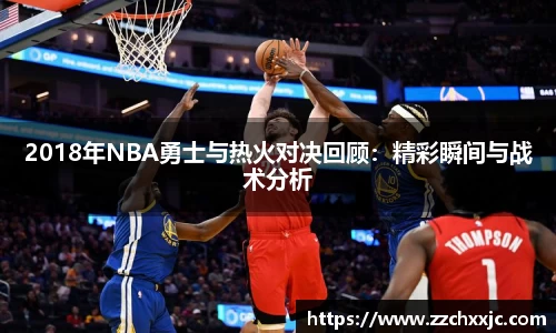 2018年NBA勇士与热火对决回顾：精彩瞬间与战术分析